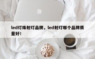 led灯珠射灯品牌，led射灯哪个品牌质量好！