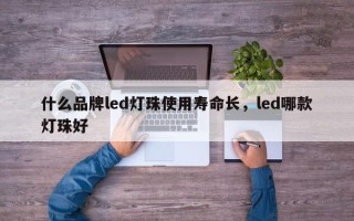 什么品牌led灯珠使用寿命长，led哪款灯珠好