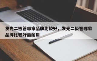 发光二极管哪家品牌比较好，发光二极管哪家品牌比较好最耐用