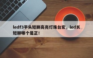 ledf3平头短脚高亮灯珠台宏，led长短脚哪个是正！