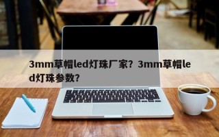 3mm草帽led灯珠厂家？3mm草帽led灯珠参数？