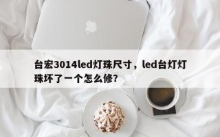 台宏3014led灯珠尺寸，led台灯灯珠坏了一个怎么修？