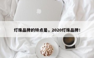 灯珠品牌的特点是，2020灯珠品牌！