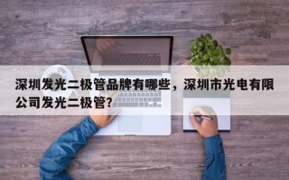 深圳发光二极管品牌有哪些，深圳市光电有限公司发光二极管？