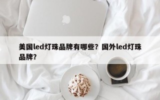 美国led灯珠品牌有哪些？国外led灯珠品牌？