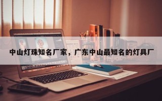 中山灯珠知名厂家，广东中山最知名的灯具厂