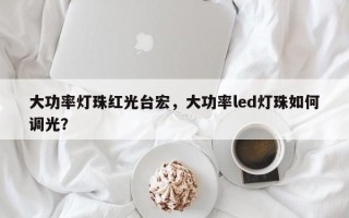 大功率灯珠红光台宏，大功率led灯珠如何调光？