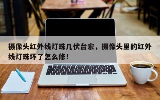 摄像头红外线灯珠几伏台宏，摄像头里的红外线灯珠坏了怎么修！