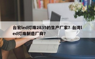 台宏led灯珠2835的生产厂家？台湾led灯珠制造厂商？