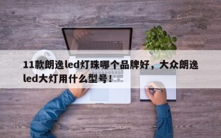 11款朗逸led灯珠哪个品牌好，大众朗逸led大灯用什么型号！