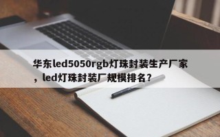 华东led5050rgb灯珠封装生产厂家，led灯珠封装厂规模排名？