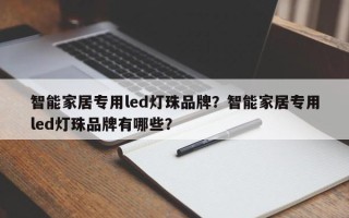 智能家居专用led灯珠品牌？智能家居专用led灯珠品牌有哪些？