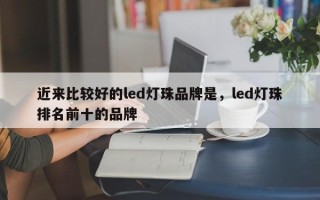 近来比较好的led灯珠品牌是，led灯珠排名前十的品牌