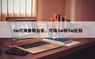3w灯珠参数台宏，灯珠3w和5w区别