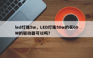 led灯珠5w，LED灯珠50w的买60W的驱动器可以吗？