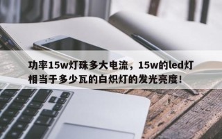 功率15w灯珠多大电流，15w的led灯相当于多少瓦的白炽灯的发光亮度！
