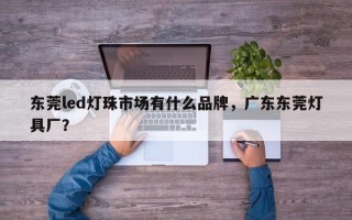 东莞led灯珠市场有什么品牌，广东东莞灯具厂？