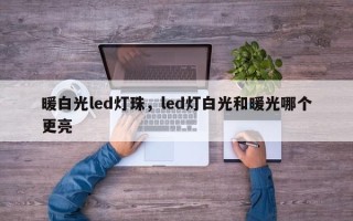 暖白光led灯珠，led灯白光和暖光哪个更亮