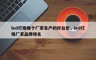 led灯珠哪个厂家生产的好台宏，led灯珠厂家品牌排名