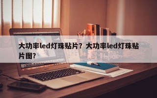 大功率led灯珠贴片？大功率led灯珠贴片图？