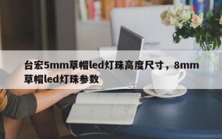 台宏5mm草帽led灯珠高度尺寸，8mm草帽led灯珠参数