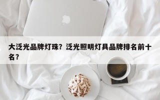 大泛光品牌灯珠？泛光照明灯具品牌排名前十名？