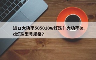 进口大功率505010w灯珠？大功率led灯珠型号规格？