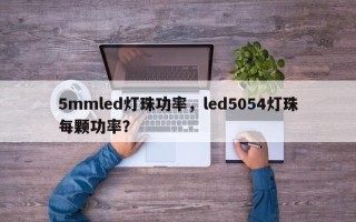 5mmled灯珠功率，led5054灯珠每颗功率？