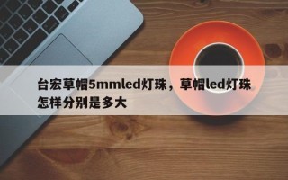 台宏草帽5mmled灯珠，草帽led灯珠怎样分别是多大