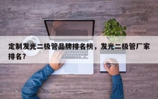 定制发光二极管品牌排名榜，发光二极管厂家排名？