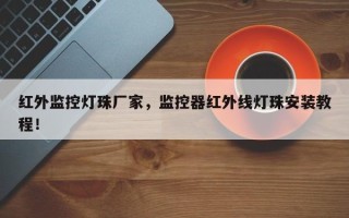 红外监控灯珠厂家，监控器红外线灯珠安装教程！