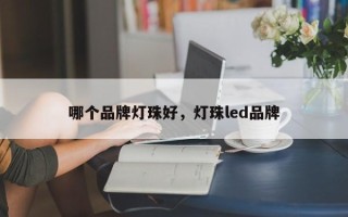哪个品牌灯珠好，灯珠led品牌