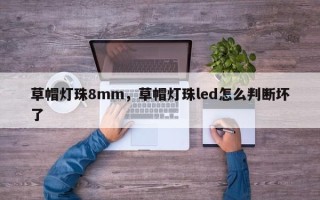 草帽灯珠8mm，草帽灯珠led怎么判断坏了