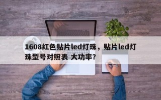 1608红色贴片led灯珠，贴片led灯珠型号对照表 大功率？