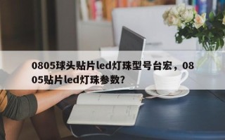 0805球头贴片led灯珠型号台宏，0805贴片led灯珠参数？