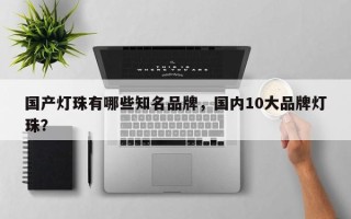 国产灯珠有哪些知名品牌，国内10大品牌灯珠？