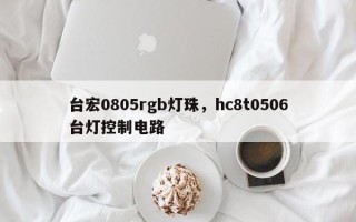 台宏0805rgb灯珠，hc8t0506台灯控制电路
