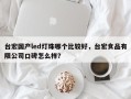 台宏国产led灯珠哪个比较好，台宏食品有限公司口碑怎么样？