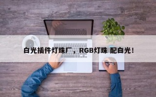 白光插件灯珠厂，RGB灯珠 配白光！