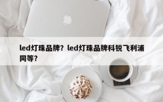 led灯珠品牌？led灯珠品牌科锐飞利浦同等？