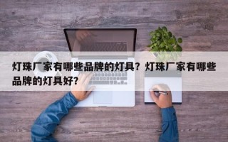 灯珠厂家有哪些品牌的灯具？灯珠厂家有哪些品牌的灯具好？