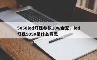 5050led灯珠参数10w台宏，led灯珠5050是什么意思