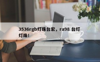 3536rgb灯珠台宏，ra98 台灯 灯珠！