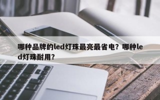 哪种品牌的led灯珠最亮最省电？哪种led灯珠耐用？