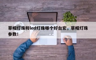 草帽灯珠和led灯珠哪个好台宏，草帽灯珠参数！