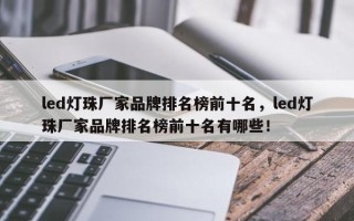 led灯珠厂家品牌排名榜前十名，led灯珠厂家品牌排名榜前十名有哪些！