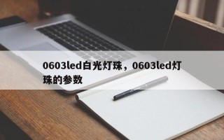 0603led白光灯珠，0603led灯珠的参数