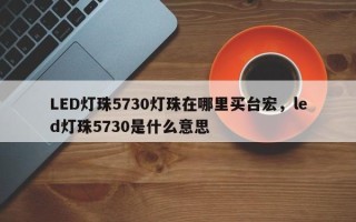 LED灯珠5730灯珠在哪里买台宏，led灯珠5730是什么意思
