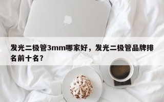 发光二极管3mm哪家好，发光二极管品牌排名前十名？