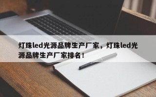 灯珠led光源品牌生产厂家，灯珠led光源品牌生产厂家排名！
